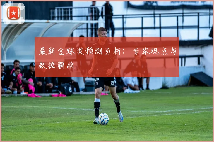 最新金球奖预测分析:专家观点与数据解读