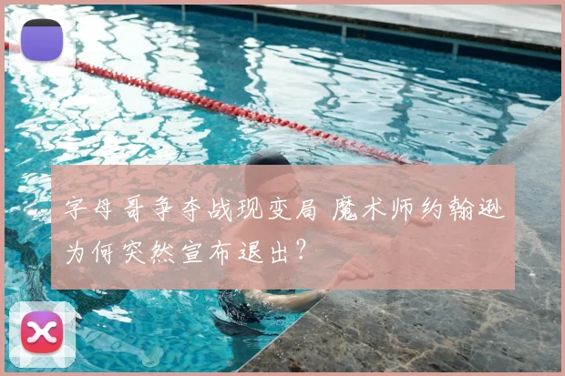 字母哥争夺战现变局 魔术师约翰逊为何突然宣布退出？