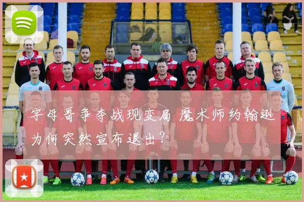 字母哥争夺战现变局 魔术师约翰逊为何突然宣布退出？