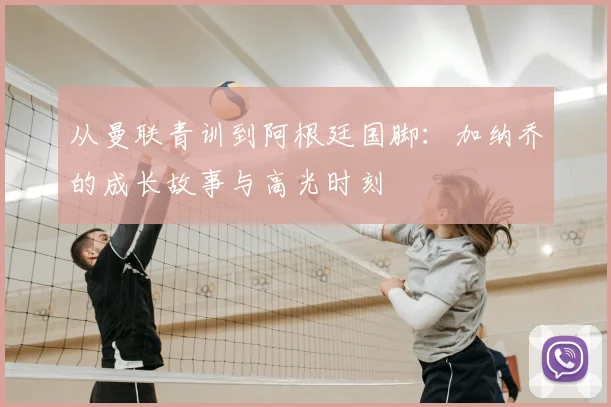 从曼联青训到阿根廷国脚:加纳乔的成长故事与高光时刻