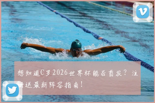 想知道C罗2026世界杯能否首发?注册送最新阵容指南!