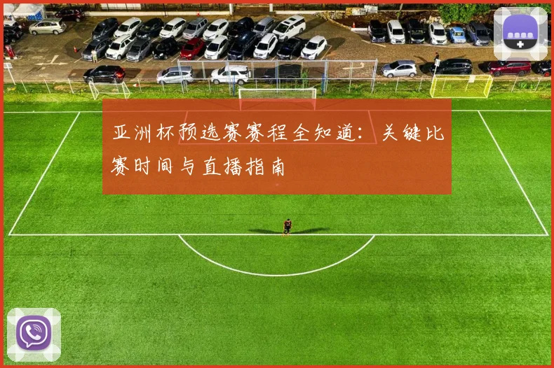 亚洲杯预选赛赛程全知道:关键比赛时间与直播指南