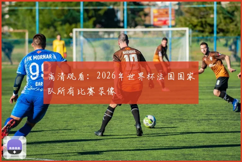 高清观看：2026年世界杯法国国家队所有比赛录像