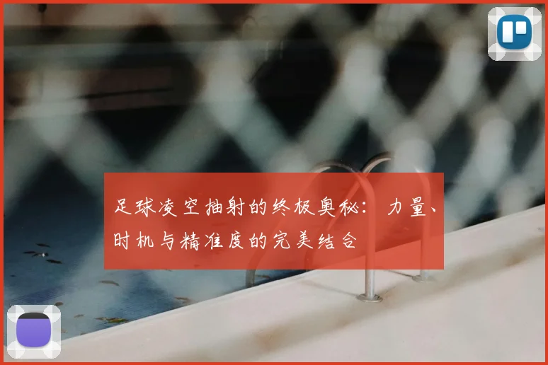 足球凌空抽射的终极奥秘：力量、时机与精准度的完美结合