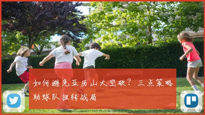 如何避免亚历山大空砍？三点策略助球队扭转战局
