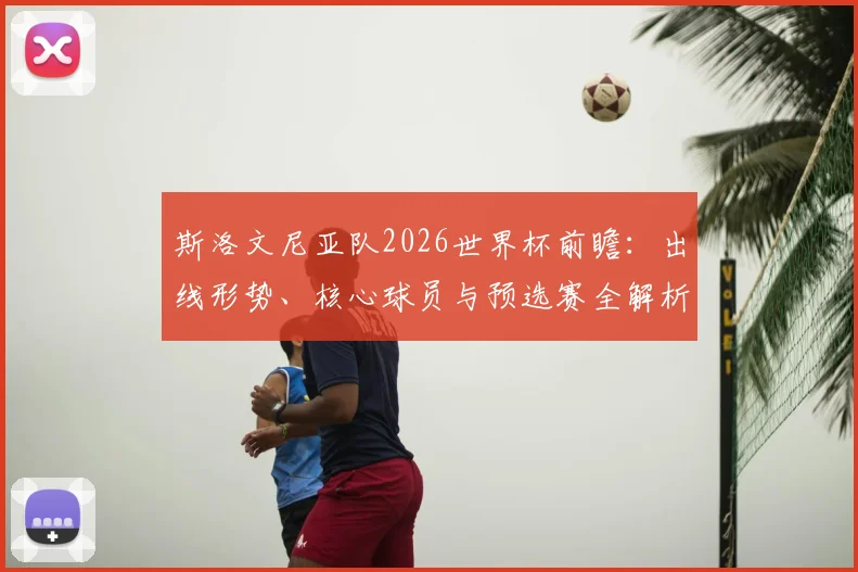 斯洛文尼亚队2026世界杯前瞻：出线形势、核心球员与预选赛全解析
