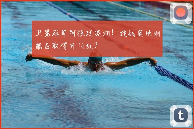 卫冕冠军阿根廷亮相!迎战奥地利能否取得开门红?
