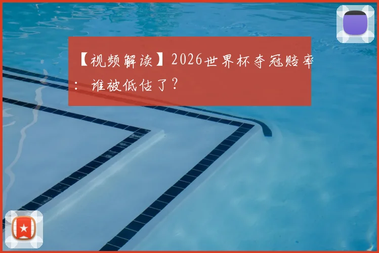【视频解读】2026世界杯夺冠赔率:谁被低估了?