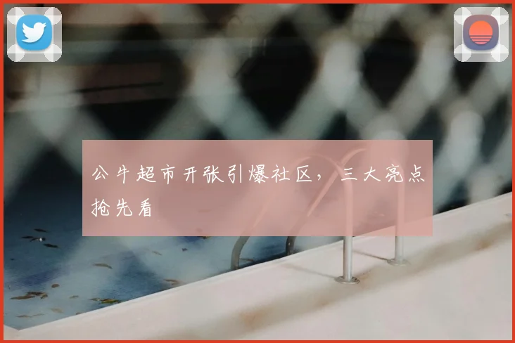 公牛超市开张引爆社区，三大亮点抢先看