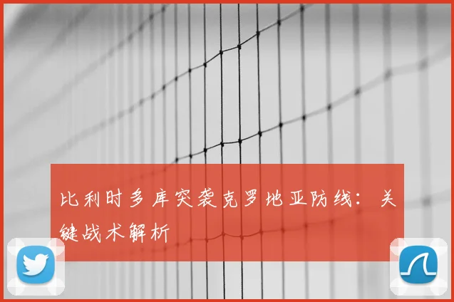 比利时多库突袭克罗地亚防线：关键战术解析