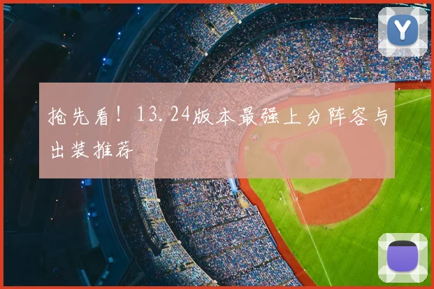抢先看！13.24版本最强上分阵容与出装推荐
