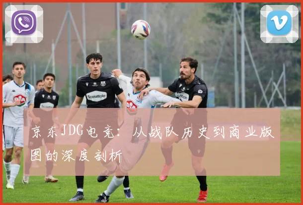 京东JDG电竞：从战队历史到商业版图的深度剖析