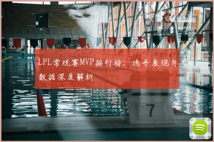 LPL常规赛MVP排行榜:选手表现与数据深度解析
